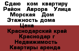 Сдаю 1 ком. квартиру › Район ­ Аврора › Улица ­ Морская › Дом ­ 47 › Этажность дома ­ 16 › Цена ­ 16 000 - Краснодарский край, Краснодар г. Недвижимость » Квартиры аренда   